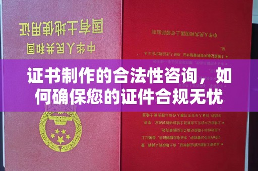 东区证书制作的合法性咨询，如何确保您的证件合规无忧